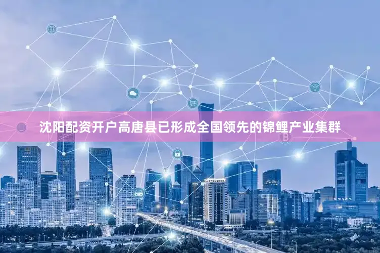 沈阳配资开户高唐县已形成全国领先的锦鲤产业集群
