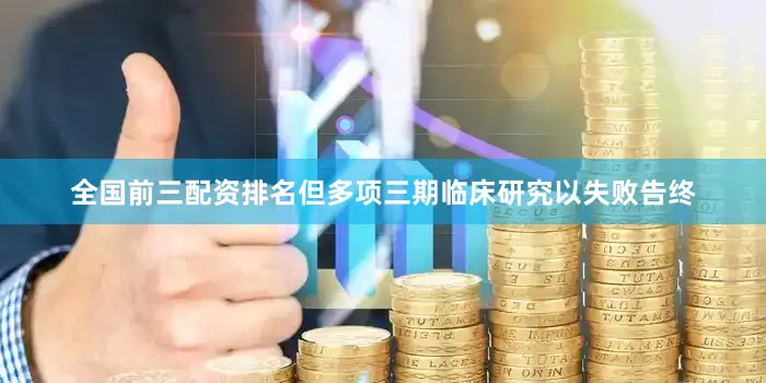 全国前三配资排名但多项三期临床研究以失败告终