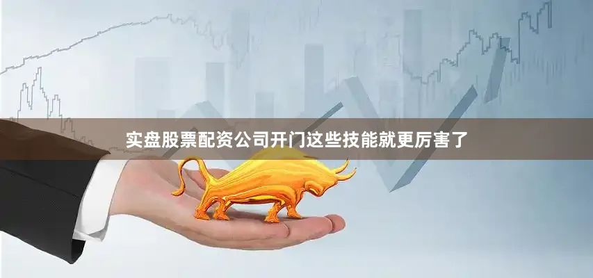 实盘股票配资公司开门这些技能就更厉害了