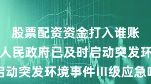 股票配资资金打入谁账户柳州市人民政府已及时启动突发环境事件Ⅲ级应急响应