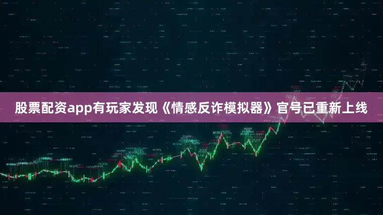 股票配资app有玩家发现《情感反诈模拟器》官号已重新上线