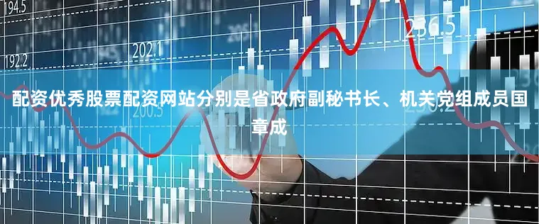 配资优秀股票配资网站分别是省政府副秘书长、机关党组成员国章成