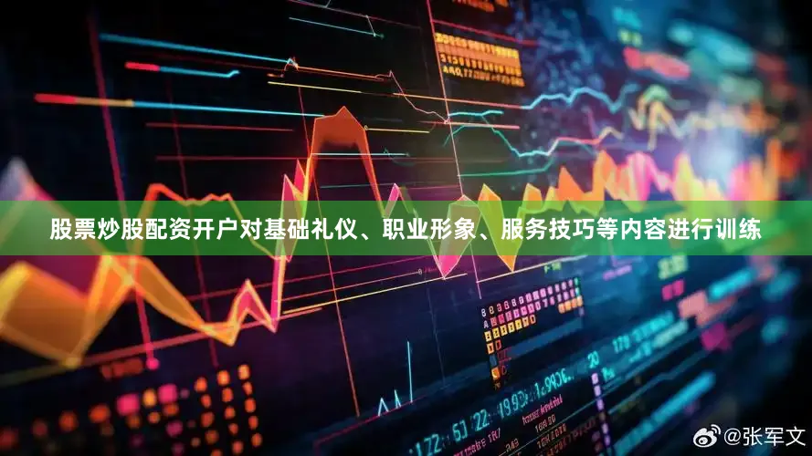股票炒股配资开户对基础礼仪、职业形象、服务技巧等内容进行训练