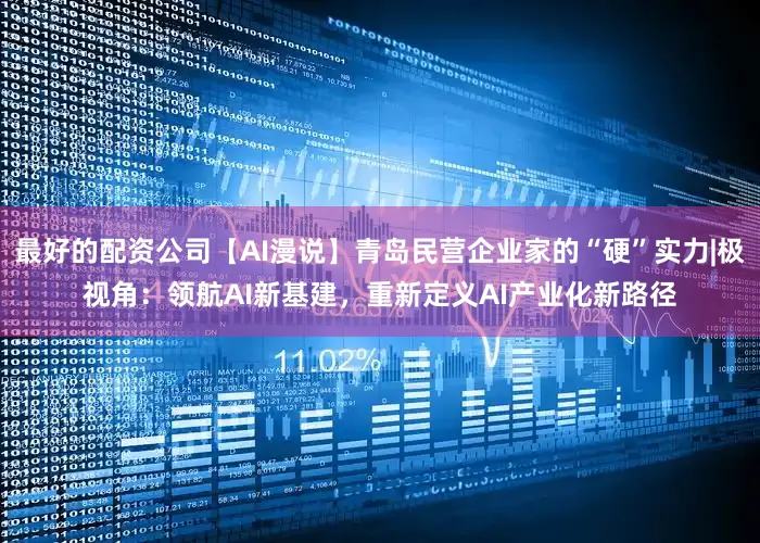 最好的配资公司【AI漫说】青岛民营企业家的“硬”实力|极视角：领航AI新基建，重新定义AI产业化新路径