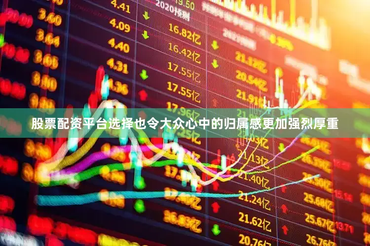 股票配资平台选择也令大众心中的归属感更加强烈厚重