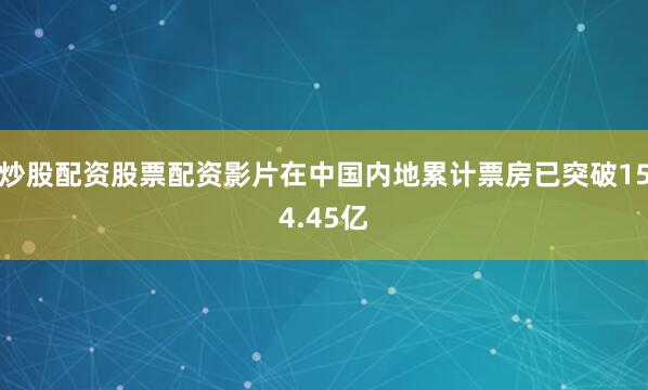 炒股配资股票配资影片在中国内地累计票房已突破154.45亿