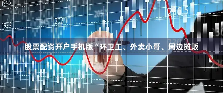 股票配资开户手机版“环卫工、外卖小哥、周边摊贩