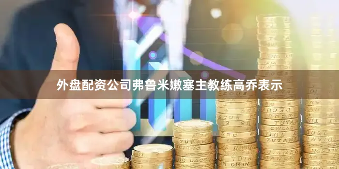 外盘配资公司弗鲁米嫩塞主教练高乔表示