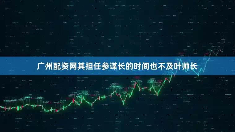 广州配资网其担任参谋长的时间也不及叶帅长