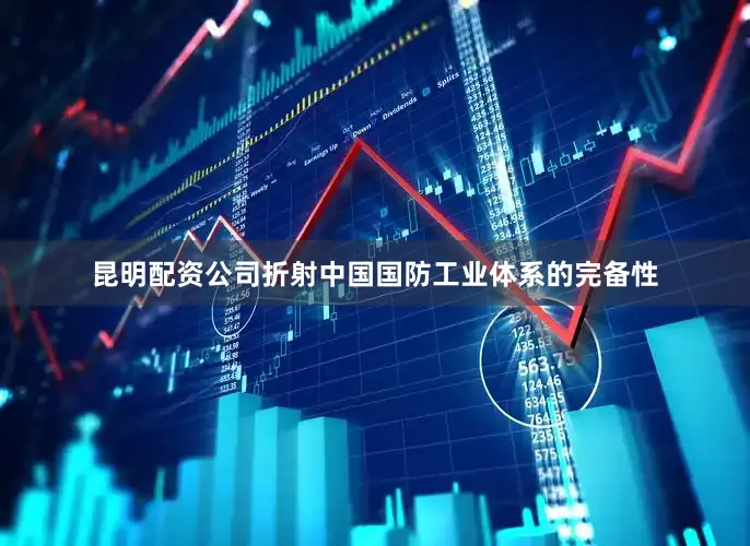 昆明配资公司折射中国国防工业体系的完备性
