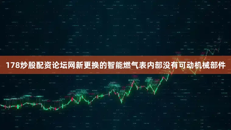 178炒股配资论坛网新更换的智能燃气表内部没有可动机械部件