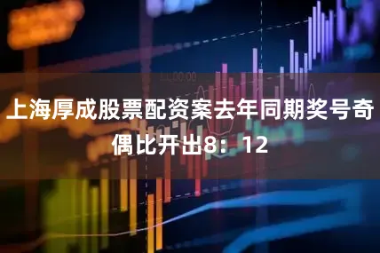 上海厚成股票配资案去年同期奖号奇偶比开出8：12