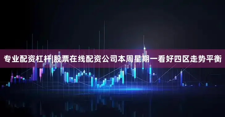 专业配资杠杆|股票在线配资公司本周星期一看好四区走势平衡