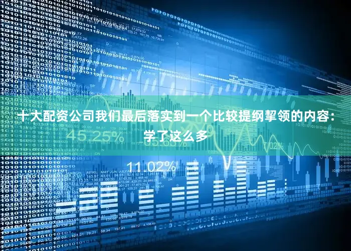 十大配资公司我们最后落实到一个比较提纲挈领的内容：学了这么多