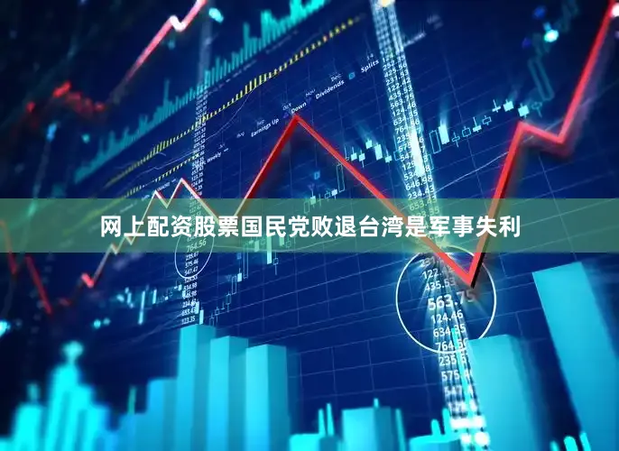 网上配资股票国民党败退台湾是军事失利