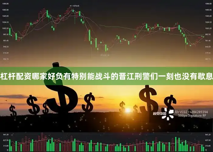 杠杆配资哪家好负有特别能战斗的晋江刑警们一刻也没有歇息