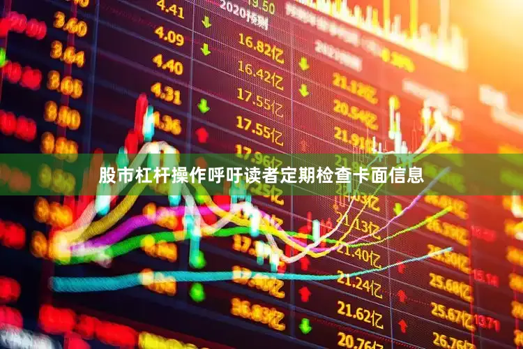 股市杠杆操作呼吁读者定期检查卡面信息
