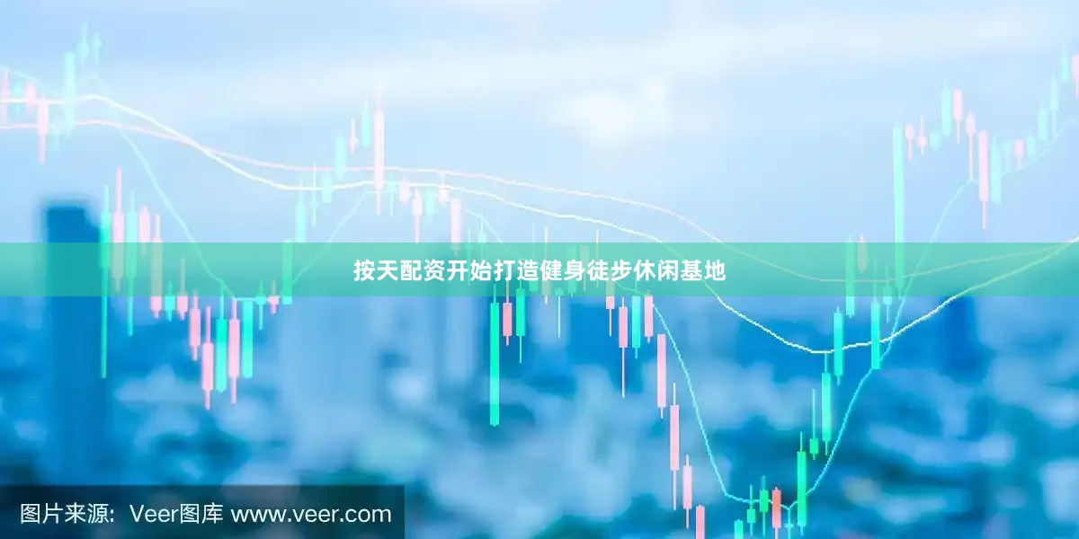 按天配资开始打造健身徒步休闲基地