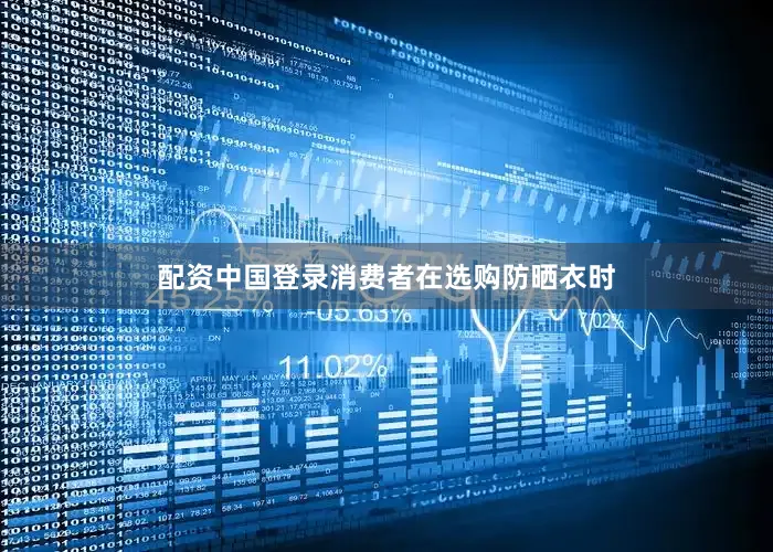 配资中国登录消费者在选购防晒衣时