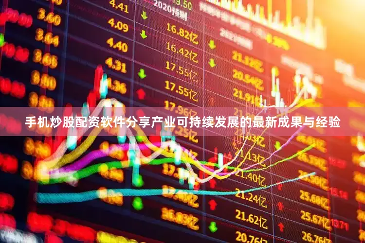 手机炒股配资软件分享产业可持续发展的最新成果与经验