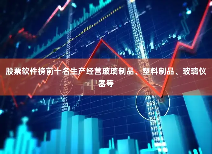 股票软件榜前十名生产经营玻璃制品、塑料制品、玻璃仪器等