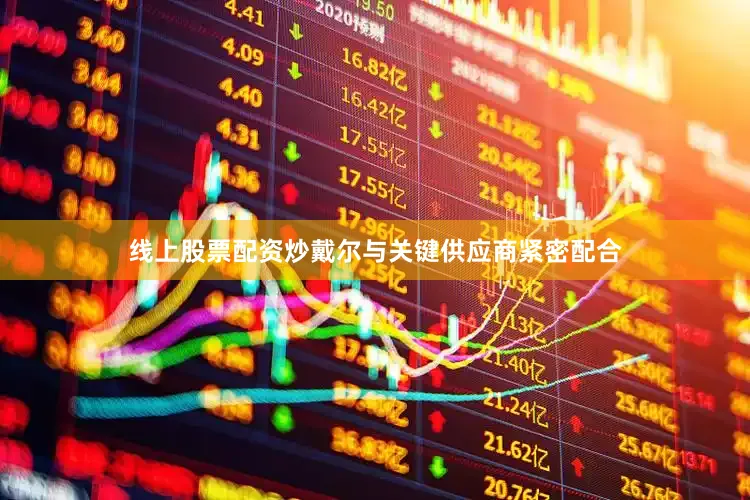 线上股票配资炒戴尔与关键供应商紧密配合