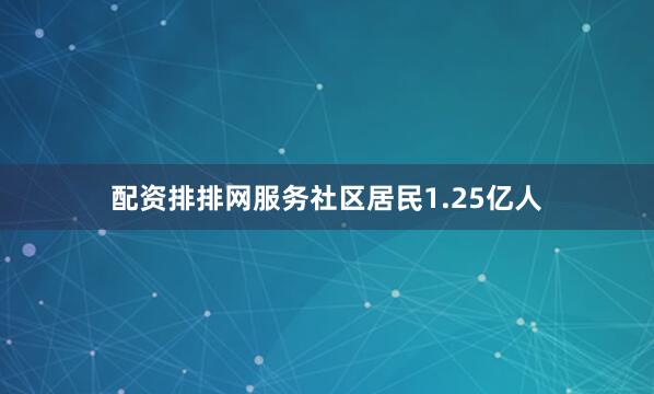 配资排排网服务社区居民1.25亿人