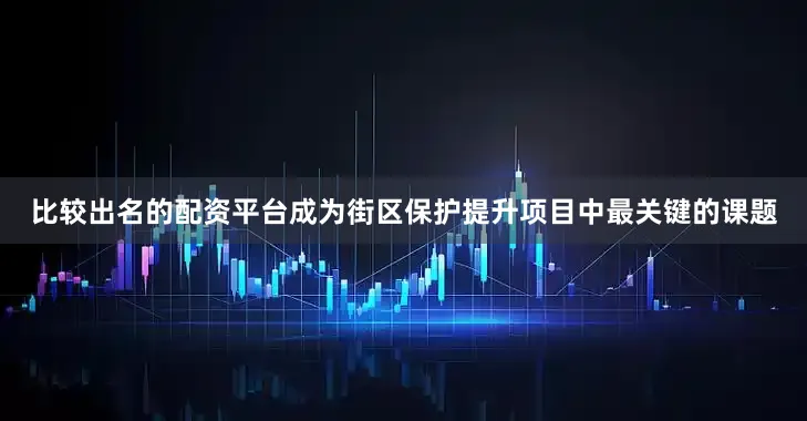 比较出名的配资平台成为街区保护提升项目中最关键的课题