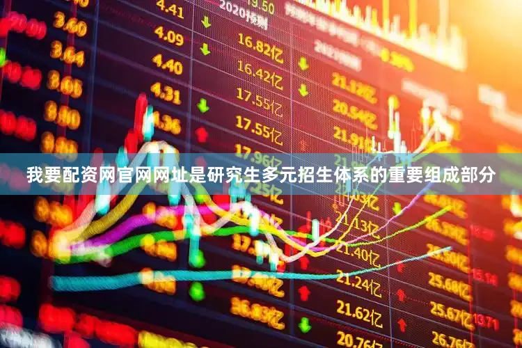 我要配资网官网网址是研究生多元招生体系的重要组成部分