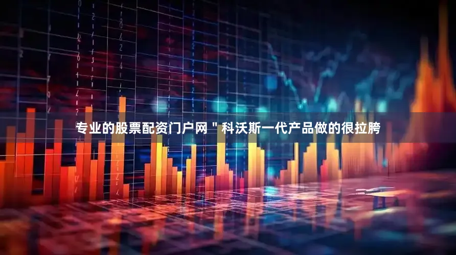 专业的股票配资门户网＂科沃斯一代产品做的很拉胯