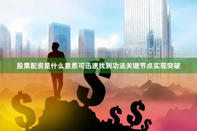 股票配资是什么意思可迅速找到功法关键节点实现突破