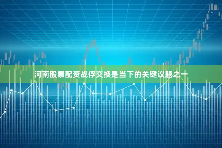 河南股票配资战俘交换是当下的关键议题之一