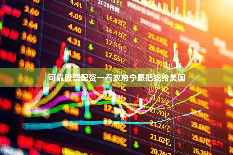 可靠股票配资一看政府宁愿把钱给美国