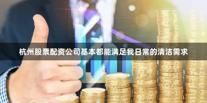 杭州股票配资公司基本都能满足我日常的清洁需求