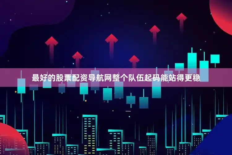 最好的股票配资导航网整个队伍起码能站得更稳