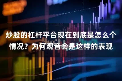 炒股的杠杆平台现在到底是怎么个情况？为何观音会是这样的表现