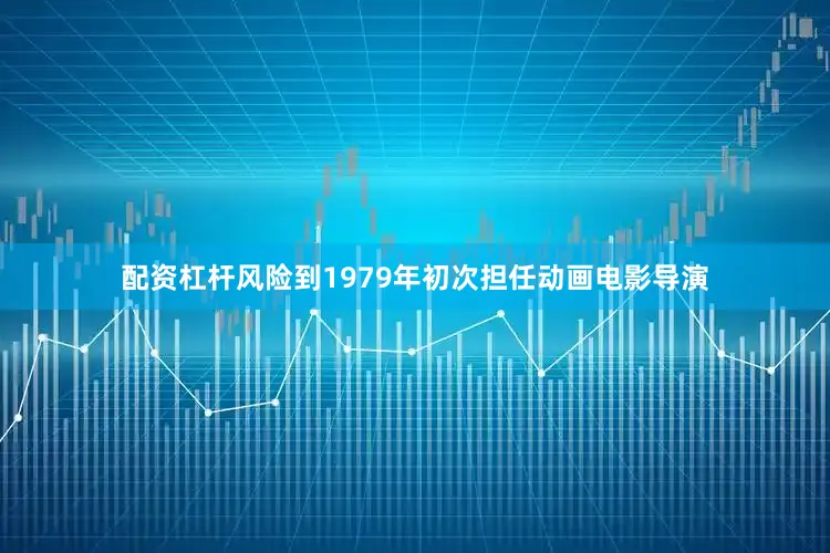 配资杠杆风险到1979年初次担任动画电影导演