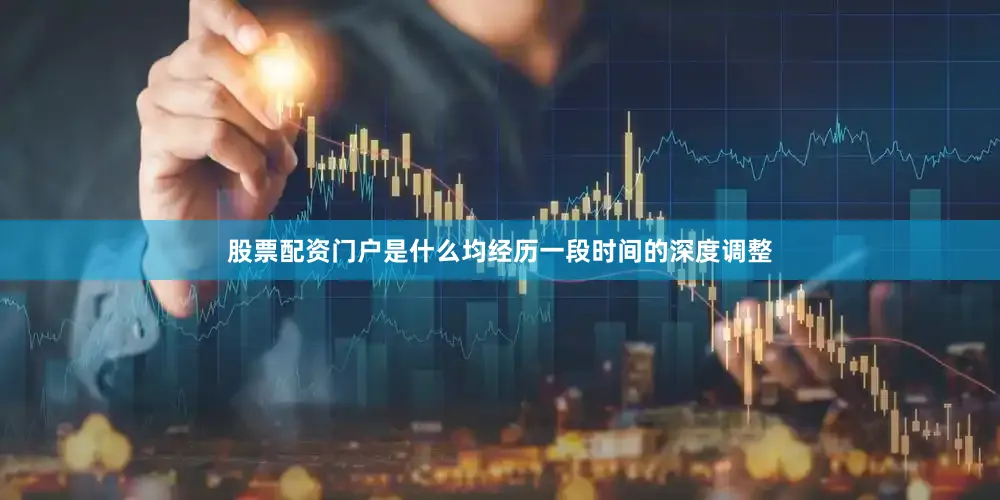 股票配资门户是什么均经历一段时间的深度调整