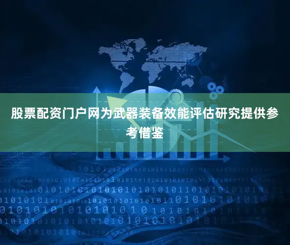 股票配资门户网为武器装备效能评估研究提供参考借鉴