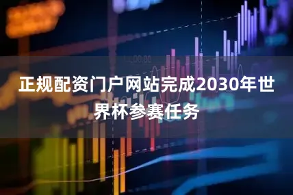 正规配资门户网站完成2030年世界杯参赛任务