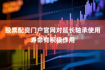 股票配资门户官网对延长轴承使用寿命有积极作用