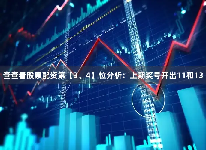 查查看股票配资　　第【3、4】位分析：上期奖号开出11和13