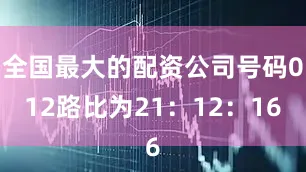 全国最大的配资公司号码012路比为21：12：16