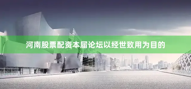 河南股票配资本届论坛以经世致用为目的