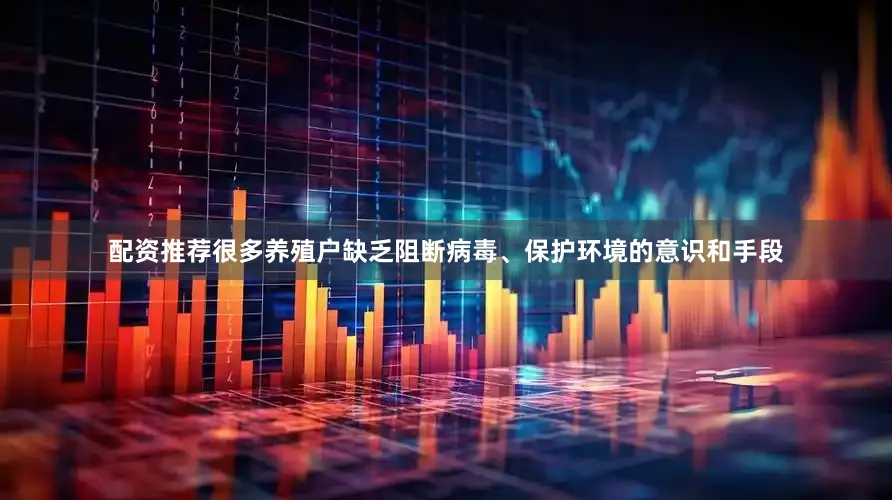 配资推荐很多养殖户缺乏阻断病毒、保护环境的意识和手段
