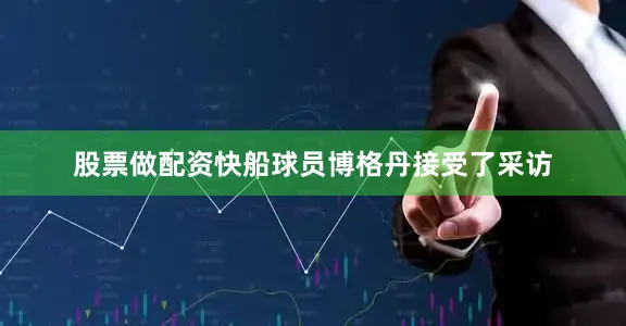 股票做配资快船球员博格丹接受了采访