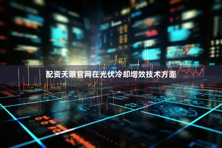 配资天眼官网在光伏冷却增效技术方面