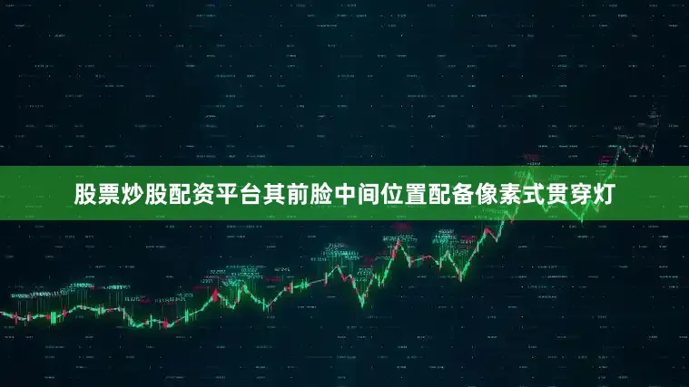 股票炒股配资平台其前脸中间位置配备像素式贯穿灯