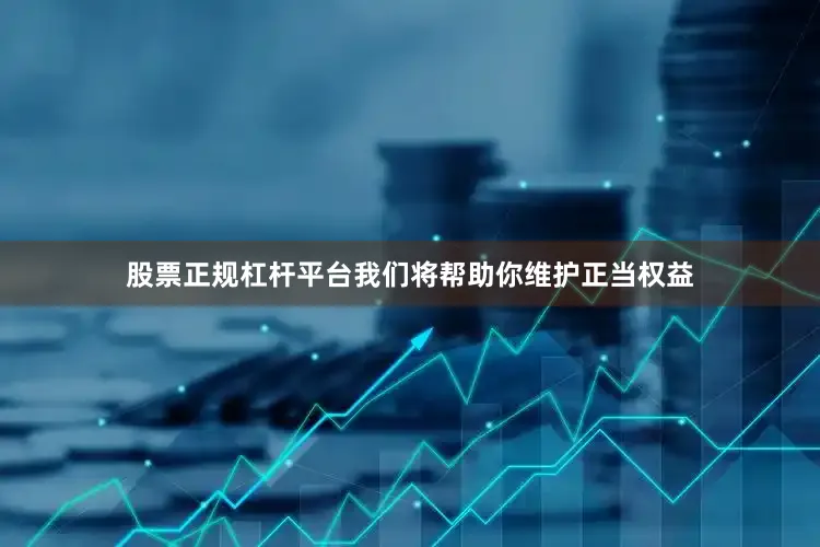 股票正规杠杆平台我们将帮助你维护正当权益