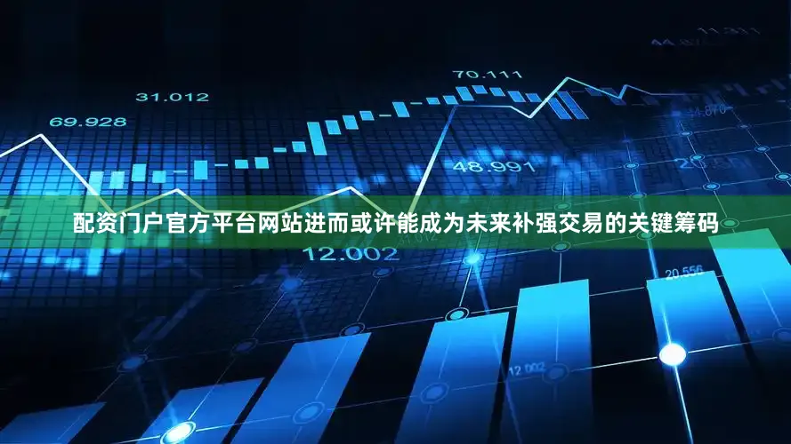 配资门户官方平台网站进而或许能成为未来补强交易的关键筹码